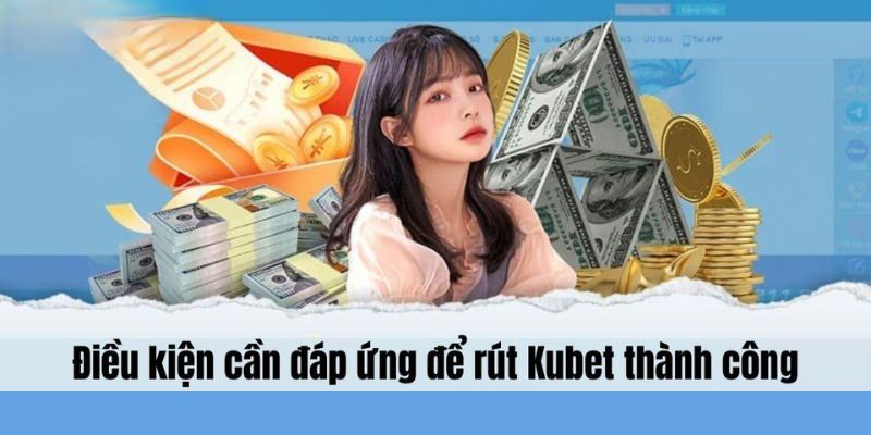 Điều kiện cần để khởi động quy trình rút tiền Kubet