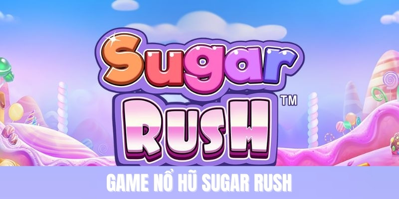 Game Nổ Hũ Sugar Rush - Jackpot Siêu Khủng Đang Chờ Đón Bạn