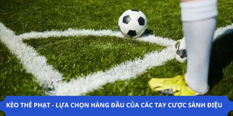 Kèo Thẻ Phạt - Lựa Chọn Hàng Đầu Của Các Tay Cược Sành Điệu