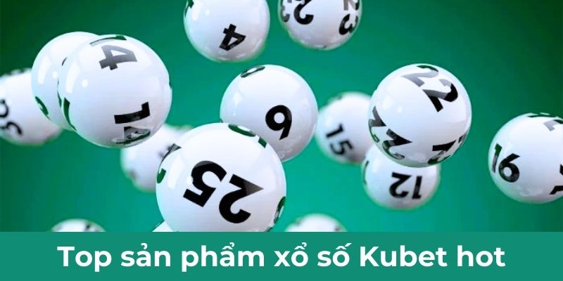 Top sản phẩm xổ số Kubet hot