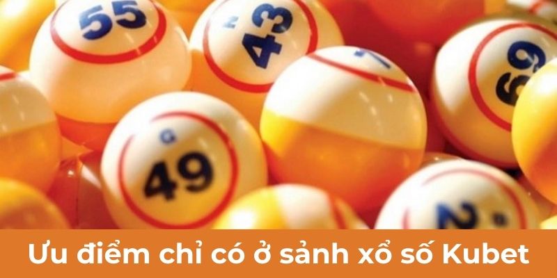 Ưu điểm chỉ có ở sảnh xổ số Kubet